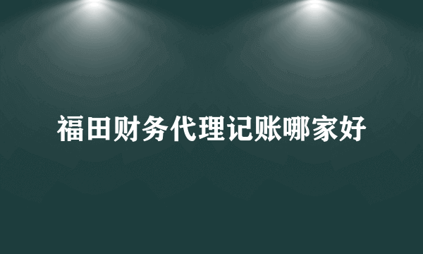 福田财务代理记账哪家好