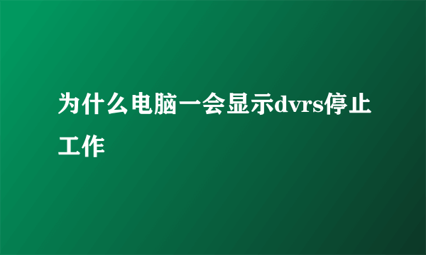 为什么电脑一会显示dvrs停止工作