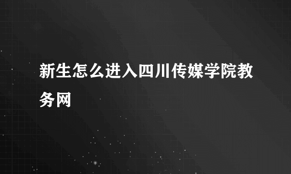 新生怎么进入四川传媒学院教务网