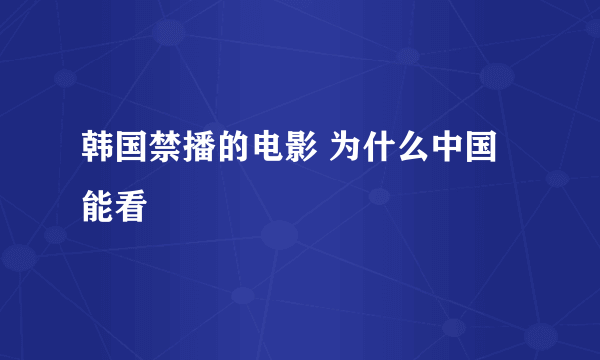 韩国禁播的电影 为什么中国能看