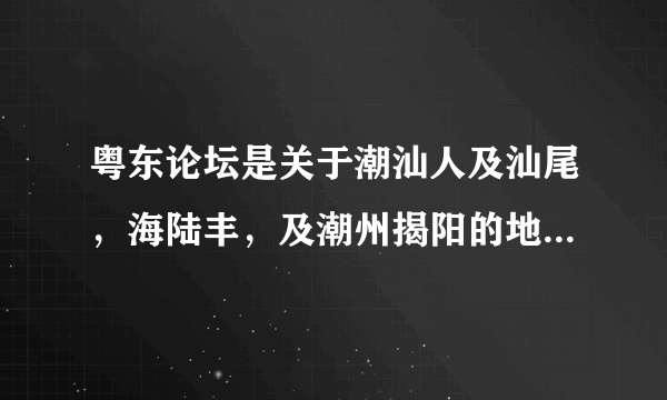 粤东论坛是关于潮汕人及汕尾，海陆丰，及潮州揭阳的地方门户吗