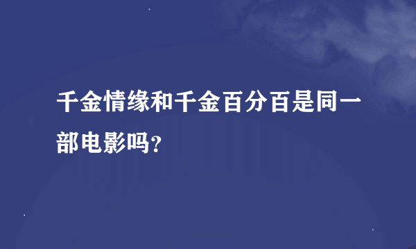 千金情缘和千金百分百是同一部电影吗？