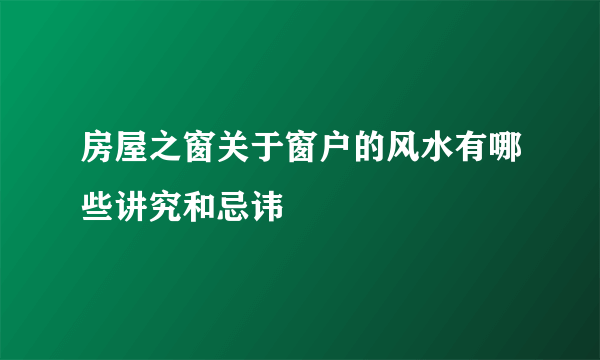 房屋之窗关于窗户的风水有哪些讲究和忌讳