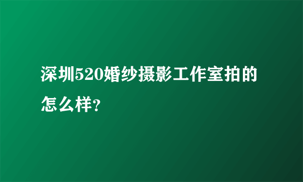 深圳520婚纱摄影工作室拍的怎么样？