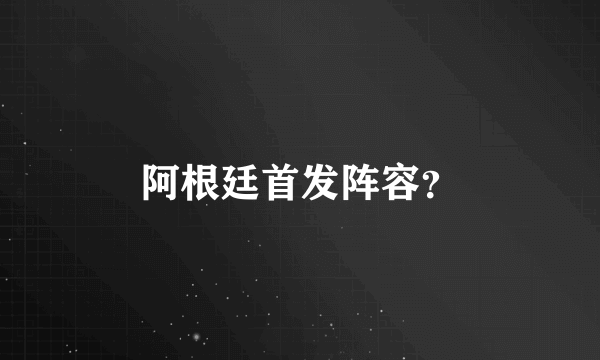 阿根廷首发阵容？