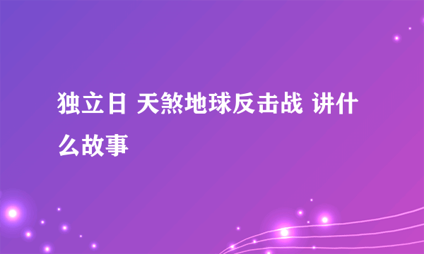 独立日 天煞地球反击战 讲什么故事