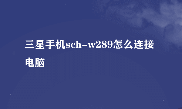 三星手机sch-w289怎么连接电脑