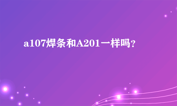 a107焊条和A201一样吗？