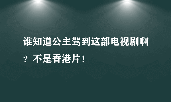 谁知道公主驾到这部电视剧啊？不是香港片！