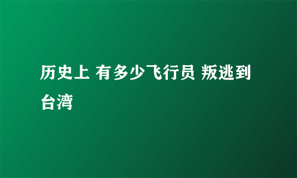 历史上 有多少飞行员 叛逃到台湾