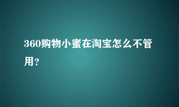 360购物小蜜在淘宝怎么不管用？