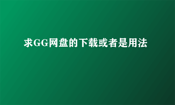 求GG网盘的下载或者是用法