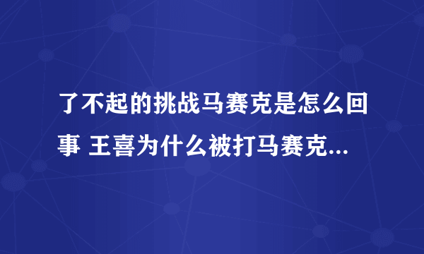 了不起的挑战马赛克是怎么回事 王喜为什么被打马赛克原因揭秘