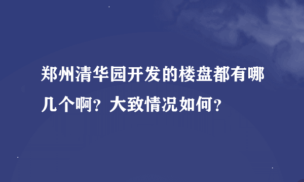 郑州清华园开发的楼盘都有哪几个啊？大致情况如何？