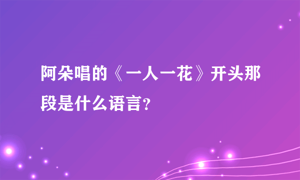 阿朵唱的《一人一花》开头那段是什么语言？