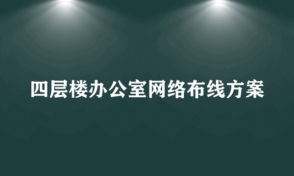 四层楼办公室网络布线方案