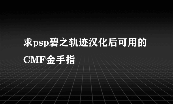 求psp碧之轨迹汉化后可用的CMF金手指