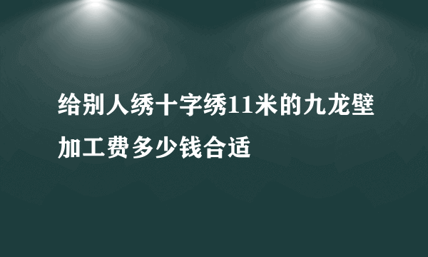 给别人绣十字绣11米的九龙壁加工费多少钱合适