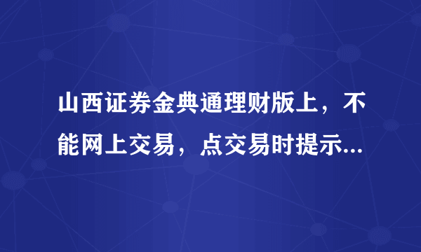 山西证券金典通理财版上，不能网上交易，点交易时提示：您已申请更高级别的登陆方式。怎么登陆？