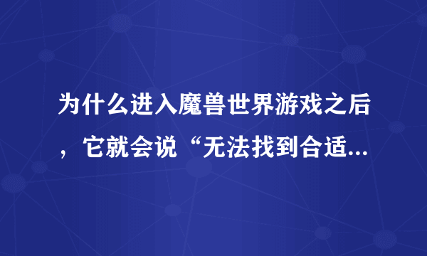 为什么进入魔兽世界游戏之后，它就会说“无法找到合适的显示设备。正在退出程序。”