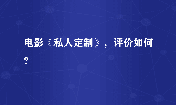 电影《私人定制》，评价如何？