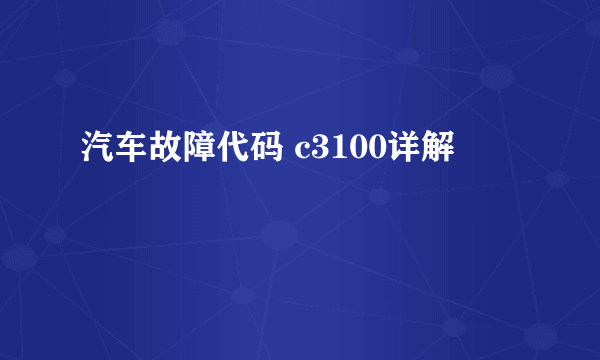 汽车故障代码 c3100详解