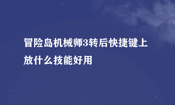 冒险岛机械师3转后快捷键上放什么技能好用