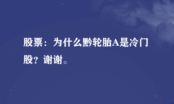 股票：为什么黔轮胎A是冷门股？谢谢。