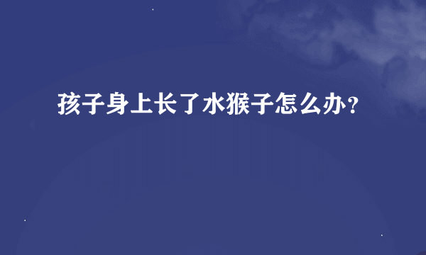 孩子身上长了水猴子怎么办？