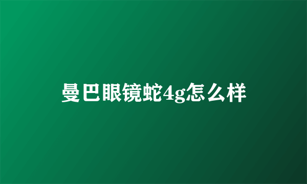 曼巴眼镜蛇4g怎么样