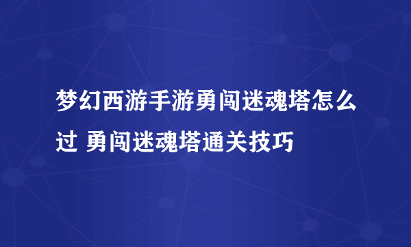 梦幻西游手游勇闯迷魂塔怎么过 勇闯迷魂塔通关技巧