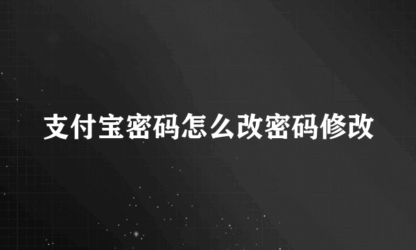 支付宝密码怎么改密码修改