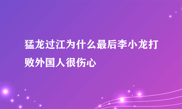 猛龙过江为什么最后李小龙打败外国人很伤心