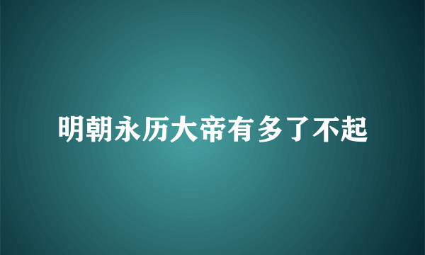 明朝永历大帝有多了不起