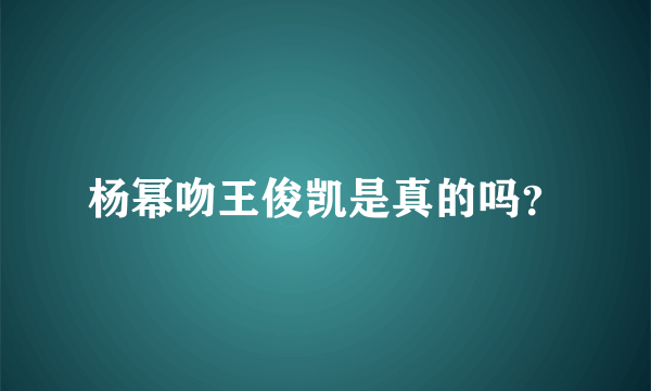 杨幂吻王俊凯是真的吗？