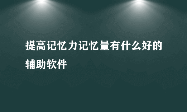 提高记忆力记忆量有什么好的辅助软件