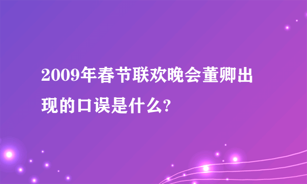 2009年春节联欢晚会董卿出现的口误是什么?