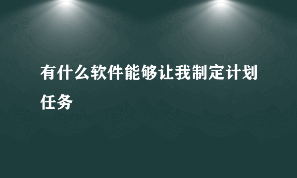 有什么软件能够让我制定计划任务