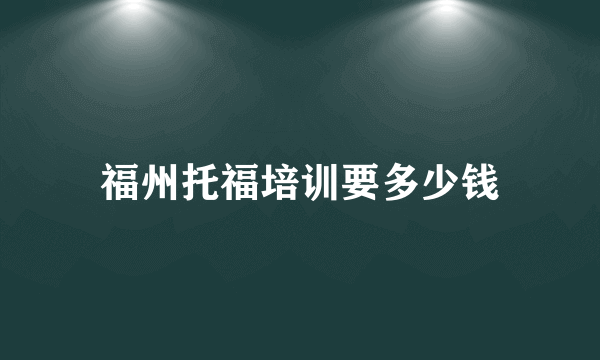 福州托福培训要多少钱