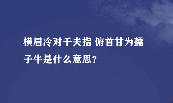 横眉冷对千夫指 俯首甘为孺子牛是什么意思？