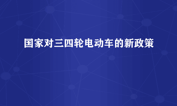 国家对三四轮电动车的新政策