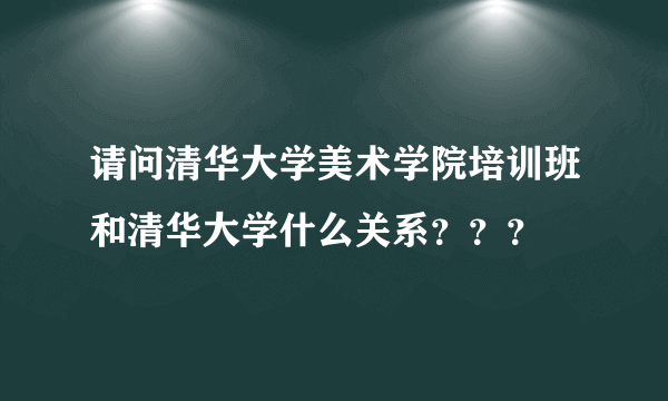 请问清华大学美术学院培训班和清华大学什么关系？？？