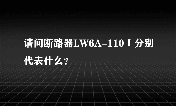 请问断路器LW6A-110Ⅰ分别代表什么？