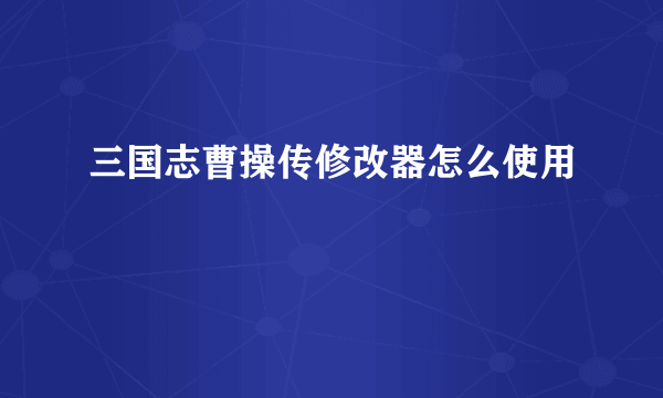 三国志曹操传修改器怎么使用