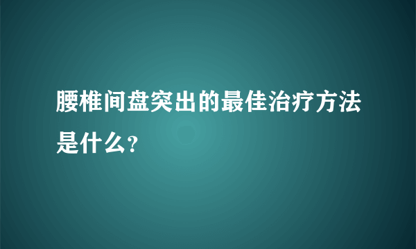 腰椎间盘突出的最佳治疗方法是什么？