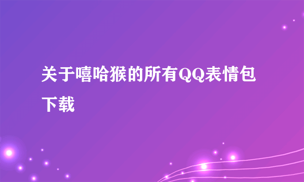 关于嘻哈猴的所有QQ表情包下载