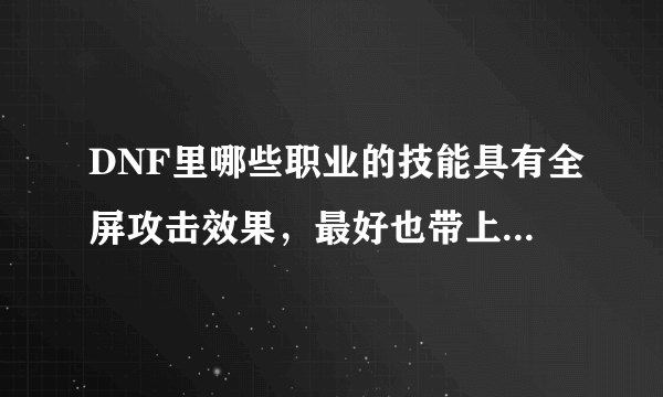 DNF里哪些职业的技能具有全屏攻击效果，最好也带上技能名字！