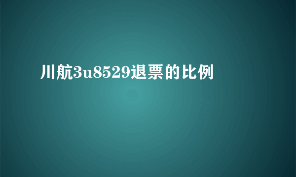 川航3u8529退票的比例