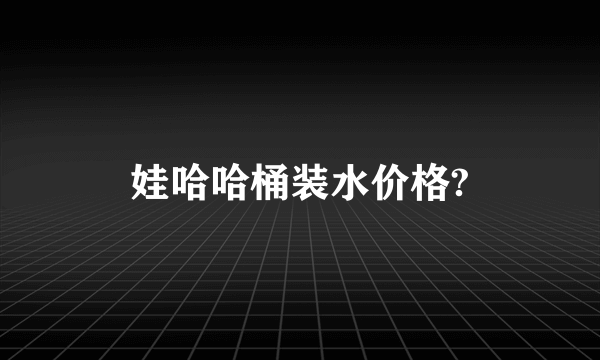 娃哈哈桶装水价格?