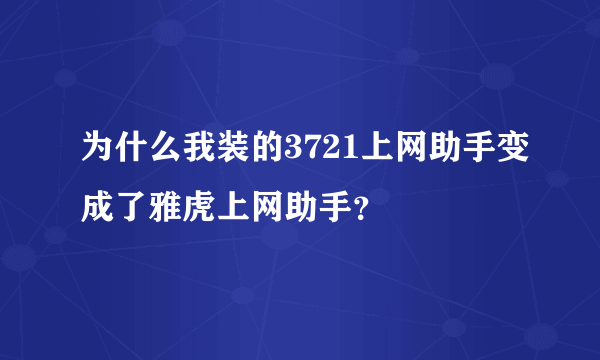 为什么我装的3721上网助手变成了雅虎上网助手？